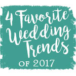 4 Favorite Wedding Trends of 2017