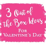 3 Out-of-the-Box Ideas for Valentine's Day